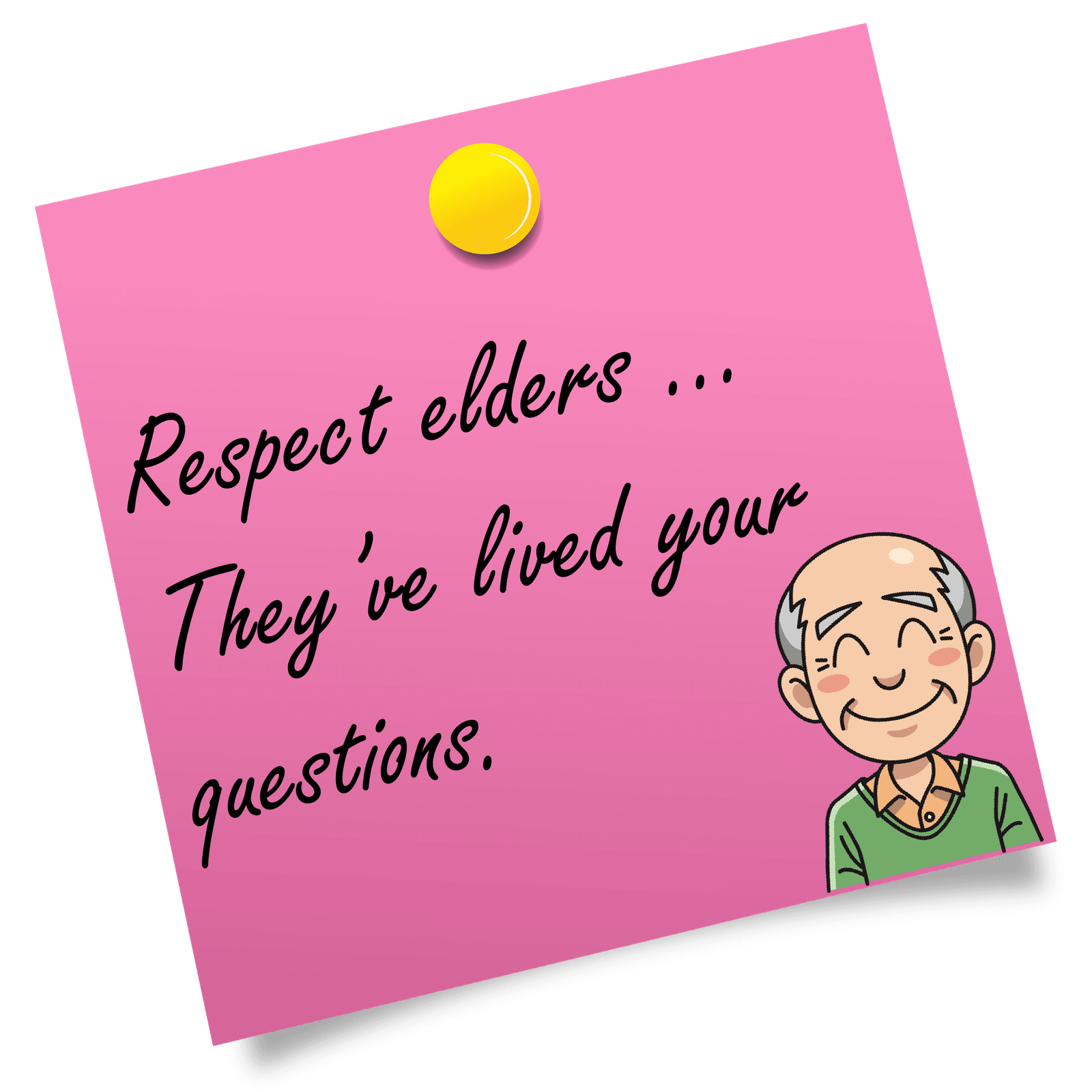 Respect elders ... They've lived your questions.